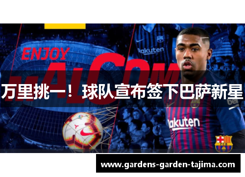 万里挑一！球队宣布签下巴萨新星